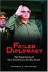 Failed Diplomacy: The Tragic Story of How North Korea Got the Bomb