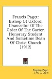 Francis Paget: Bishop of Oxford, Chancellor of the Order of the Garter, Honorary Student and Sometime Dean of Christ Church (1912)