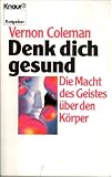 Denk dich gesund - Die Macht des Geistes &uuml;ber den K&ouml;rper. - Vernon Coleman