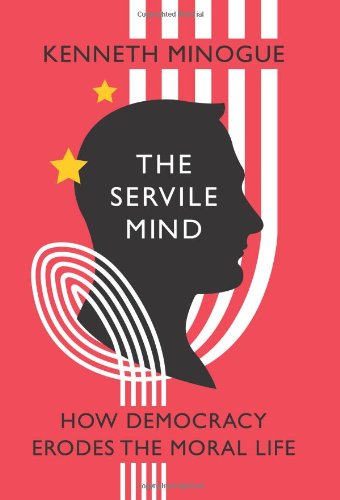 The Servile Mind: How Democracy Erodes the Moral Life