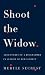 Shoot the Widow: Adventures of a Biographer in Search of Her Subject