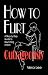 HOW TO FLIRT OUTRAGEOUSLY