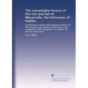 【クリックで詳細表示】The remarkable history of the rise and fall of Masaniello， the fisherman of Naples： Containing an exact and impartial relation of the tumults and popular insurrections that happened in that kingdom， on account of the tax upon fruits [ペーパーバック]