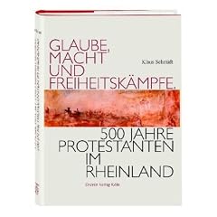 Glaube, Macht und Freiheitsk�mpfe. 500 Jahre Protestanten im Rheinland