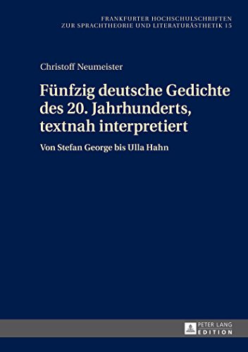 Fünfzig deutsche Gedichte des 20. Jahrhunderts, textnah interpretiert: Von Stefan George bis Ulla Hahn (Frankfurter Hochschulschriften zur Sprachtheorie und Literaturästhetik) (German Edition)