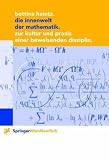 Die Innenwelt der Mathematik: Zur Kultur und Praxis einer beweisenden Disziplin (Ästhetik und Naturwissenschaften / Bildende Wissenschaften - Zivilisierung der Kulturen)