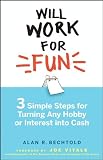 Will Work for Fun: Three Simple Steps for Turning Any Hobby or Interest Into Cash