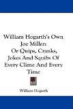 William Hogarth's Own Joe Miller: Or Quips, Cranks, Jokes and Squibs of Every Clime and Every Time
