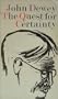 The Quest for Certainty: A Study of the Relation of Knowledge and Action (Gifford Lectures 1929)