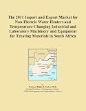 Buku tentang Electric Water Heater item: The 2011 Import and Export Market for Non-Electric Water Heaters and Temperature-Changing Industrial and Laboratory Machinery and Equipment for Treating Materials in South Africa