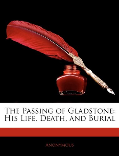 The Passing of Gladstone: His Life, Death, and Burial