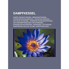 Dampfkessel: Dampflokomotivkessel, Brennwertkessel, Grosswasserraumkessel, Wasserrohrkessel, Naturumlaufkessel, Abhitzedampferzeuge