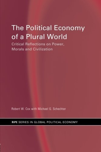 The Political Economy of a Plural World: Critical reflections on Power, Morals and Civilisation (RIPE Series in Global Political Economy) by Robert Cox (2002-11-17)