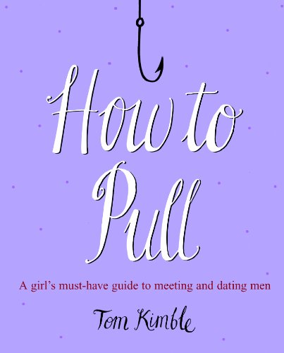 How to Pull: A girl's must-have guide to meeting and dating men