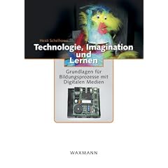 Technologie, Imagination und Lernen: Grundlagen f�r Bildungsprozesse mit Digitalen Medien