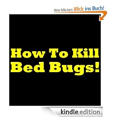 How To Kill Bed Bugs: Getting Rid Of Bed Bugs The Easy Way! Discover How To Prevent Bed Bugs, How To Get Rid Of Bed Bugs, How To Find Bed Bugs And How To Avoid Bed Bugs To Get Total Bed Bug Control!