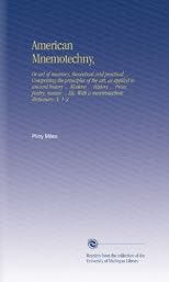 American Mnemotechny,: Or art of memory, theoretical and practical ... Comprising the principles of the art, as applied to ancient history ... Modern ... ... Etc. With a mnemotechnic dictionary. V.  1