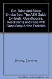 Eat, drink and sleep smoke free : the ASH guide to nearly 1500 hotels, guest-houses, restaurants & pubs with good smoke-free facilities