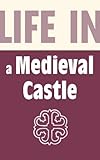 Life in a medieval castle : from 1066 to the 1500s
