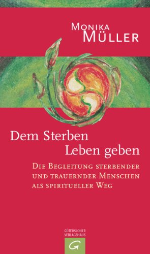Dem Sterben Leben geben: Die Begleitung sterbender und trauernder Menschen als spiritueller Weg (German Edition)