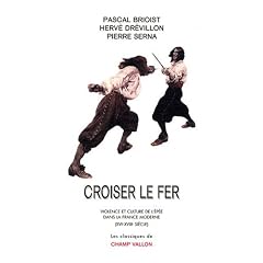 Croiser le fer : Violence et culture de l'�p�e dans la France moderne (XVIe-XVIIIe si�cle)
