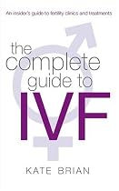 The Complete Guide to IVF: An Inside View of Fertility Clinics and Treatment