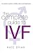 The Complete Guide to IVF: An Inside View of Fertility Clinics and Treatment