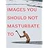 Images You Should Not Masturbate To