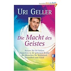 Die Macht des Geistes: Nutzen Sie Uri Gellers Einsichten in die geheimen Kr�fte des Menschen f�r Wohlstand, Gesundheit und Gl�ck: Nutzen Sie meine Geheimnisse f�r Wohlstand, Gesundheit und Gl�ck