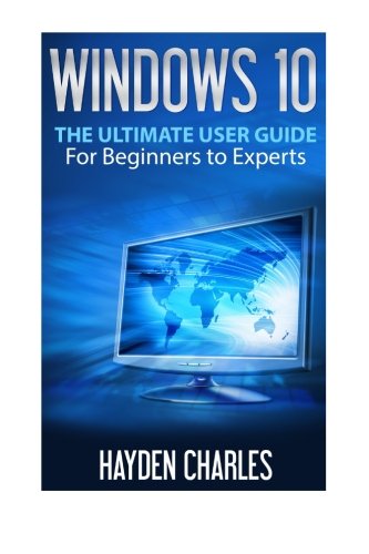 Windows 10: The Ultimate User Guide, For Beginners to Experts (Operating System) (Volume 1), by Hayden Charles