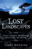 Lost Landscapes: Utah's Ghosts, Mysterious Creatures, and Aliens