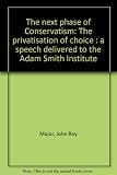 The next phase of Conservatism : the privatisation of choice : a speech delivered to the Adam Smith Institute