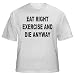 EAT RIGHT EXERCISE AND DIE ANYWAY Adult T-Shirt Various Colors