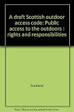 A draft Scottish outdoor access code : public access to the outdoors : rights and responsibilities