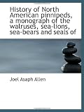 History of North American pinnipeds, a monograph of the walruses, sea-lions, sea-bears and seals of