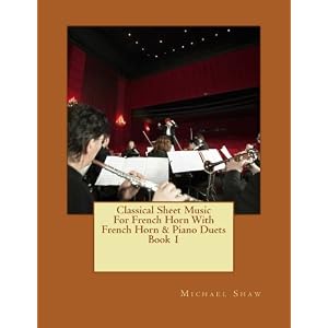 Classical Sheet Music For French Horn With French Horn & Piano Duets Book 1: Ten Easy Classical Sheet Music Pieces For Solo French Horn & French Horn/