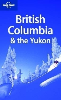 Lonely Planet British Columbia & the Yukon 4th Ed.: 4th edition