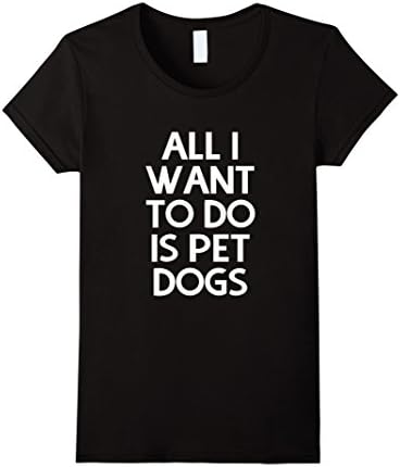 Women's All I want to do is pet dogs shirt Small Black