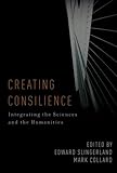 Creating consilience : integrating the sciences and the humanities