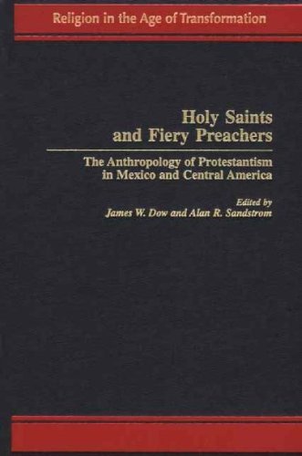 Holy Saints and Fiery Preachers: The Anthropology of Protestantism in Mexico and Central America (Religion in the Age of Transformation (Hardcover))