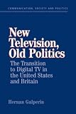 New Television, Old Politics: The Transition to Digital TV in the United States and Britain (Communication, Society and Politics)