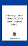 Fellowship: Letters Addressed To My Sister Mourners (1868)