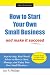 How to Start Your Own Small Business: and make it succeed