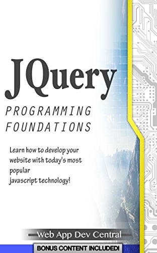 jQUERY: PROGRAMMING FOUNDATIONS (Bonus Content Included): Learn how to develop your website with today's most popular javascript technology! (java & javascript programming series), by Web App Dev Central