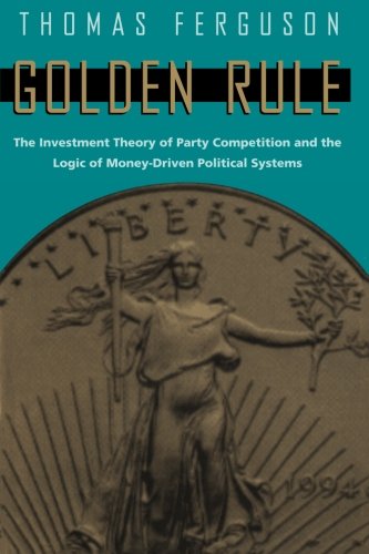 Golden Rule: The Investment Theory of Party Competition and the Logic of Money-Driven Political Systems (American Politics and Political Economy Series)