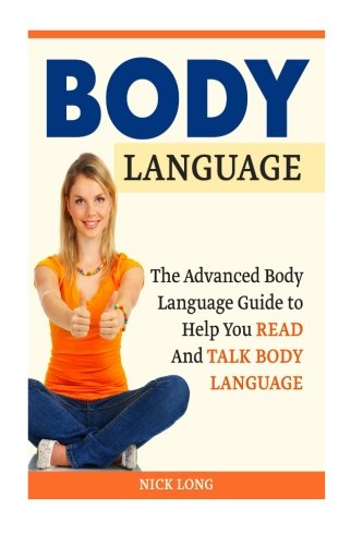 Body Language: The Advanced Body Language Guide to Help You Read And Talk Body Language (Body Language, body language decoded, body language kindle), by Nick Long