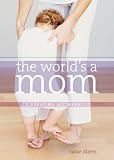 The World's a Mom: Celebrating Motherhood
