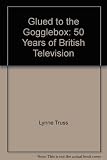 Glued to the gogglebox : 50 years of British television with freeze-frames by John Minnion and a rewind by Lynne Truss