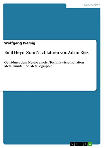 Emil Heyn. Zum Nachfahren von Adam Ries: Gewidmet dem Nestor zweier Technikwissenschaften Metallkunde und Metallographie (German Edition)