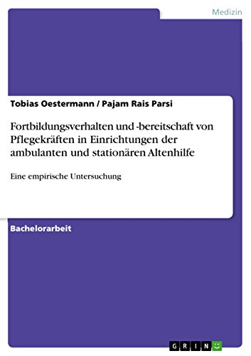 Fortbildungsverhalten und -bereitschaft von Pflegekräften in Einrichtungen der ambulanten und stationären Altenhilfe: Eine empirische Untersuchung (German Edition)